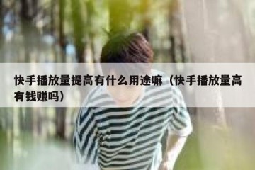 快手播放量提高有什么用途嘛（快手播放量高有钱赚吗）