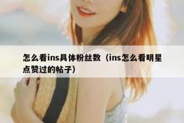 怎么看ins具体粉丝数（ins怎么看明星点赞过的帖子）