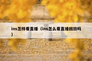 ins怎样看直播（ins怎么看直播回放吗）
