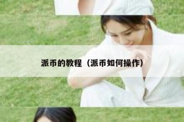 派币的教程（派币如何操作）