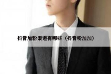 抖音加粉渠道有哪些（抖音粉加加）