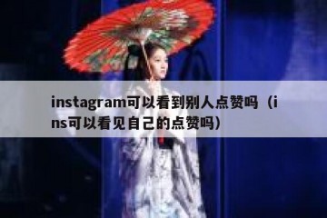 instagram可以看到别人点赞吗（ins可以看见自己的点赞吗）