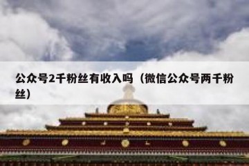 公众号2千粉丝有收入吗（微信公众号两千粉丝）