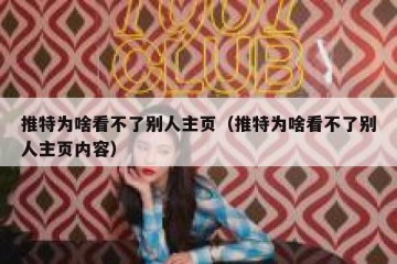 推特为啥看不了别人主页（推特为啥看不了别人主页内容）