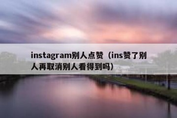 instagram别人点赞（ins赞了别人再取消别人看得到吗）