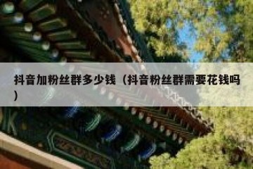 抖音加粉丝群多少钱（抖音粉丝群需要花钱吗）