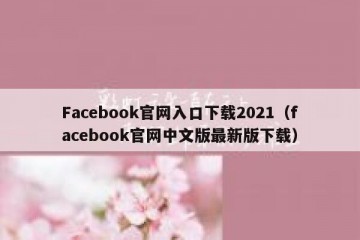 Facebook官网入口下载2021（facebook官网中文版最新版下载）