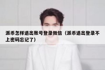 派币怎样退出账号登录微信（派币退出登录不上密码忘记了）