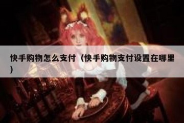 快手购物怎么支付（快手购物支付设置在哪里）
