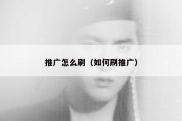 推广怎么刷（如何刷推广）