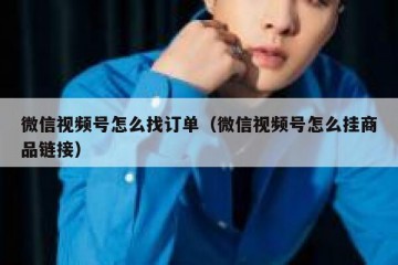 微信视频号怎么找订单（微信视频号怎么挂商品链接）