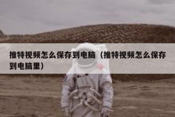 推特视频怎么保存到电脑（推特视频怎么保存到电脑里）