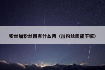 粉丝加粉丝团有什么用（加粉丝团能干嘛）