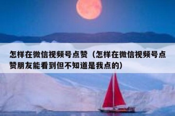 怎样在微信视频号点赞（怎样在微信视频号点赞朋友能看到但不知道是我点的）