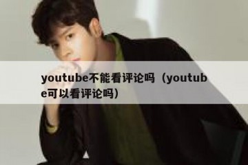 youtube不能看评论吗（youtube可以看评论吗）