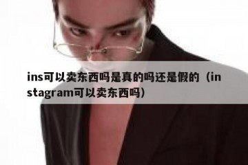ins可以卖东西吗是真的吗还是假的（instagram可以卖东西吗）