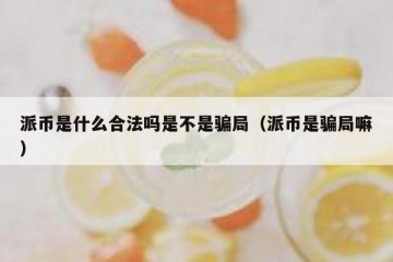派币是什么合法吗是不是骗局（派币是骗局嘛）
