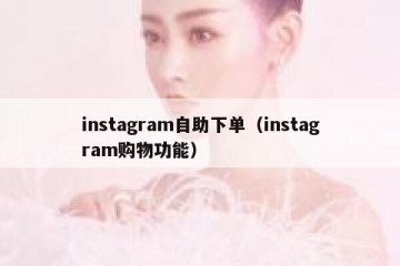 instagram自助下单（instagram购物功能）