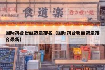 国际抖音粉丝数量排名（国际抖音粉丝数量排名最新）