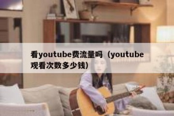 看youtube费流量吗（youtube观看次数多少钱）