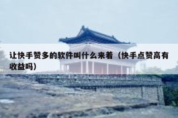 让快手赞多的软件叫什么来着（快手点赞高有收益吗）