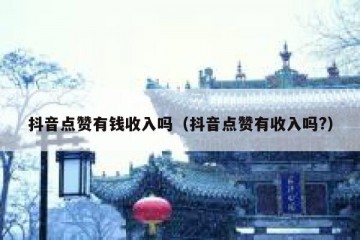 抖音点赞有钱收入吗（抖音点赞有收入吗?）