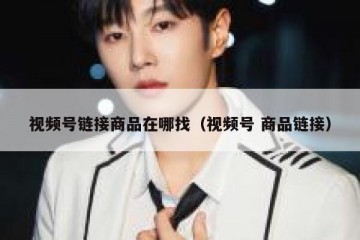 视频号链接商品在哪找（视频号 商品链接）