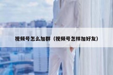 视频号怎么加群（视频号怎样加好友）