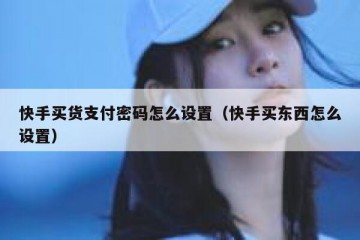 快手买货支付密码怎么设置（快手买东西怎么设置）