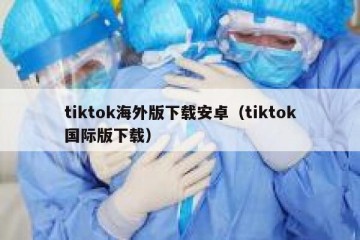 tiktok海外版下载安卓（tiktok国际版下载）