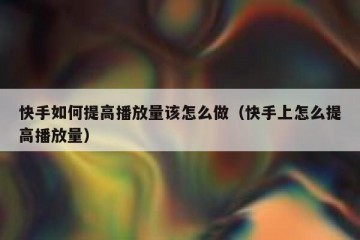 快手如何提高播放量该怎么做（快手上怎么提高播放量）