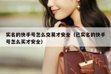 实名的快手号怎么交易才安全（已实名的快手号怎么买才安全）