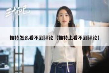 推特怎么看不到评论（推特上看不到评论）