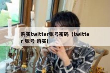 购买twitter账号密码（twitter 账号 购买）