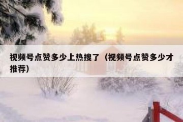 视频号点赞多少上热搜了（视频号点赞多少才推荐）