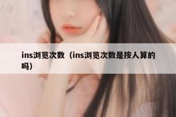 ins浏览次数（ins浏览次数是按人算的吗）