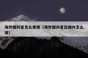 海外版抖音怎么使用（海外版抖音在国内怎么用）