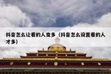 抖音怎么让看的人变多（抖音怎么设置看的人才多）