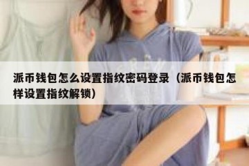 派币钱包怎么设置指纹密码登录（派币钱包怎样设置指纹解锁）
