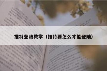 推特登陆教学（推特要怎么才能登陆）