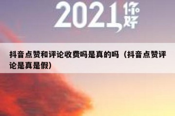 抖音点赞和评论收费吗是真的吗（抖音点赞评论是真是假）