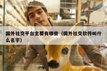 国外社交平台主要有哪些（国外社交软件叫什么名字）