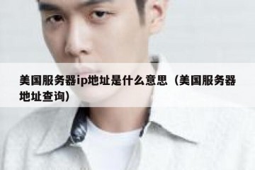 美国服务器ip地址是什么意思（美国服务器地址查询）