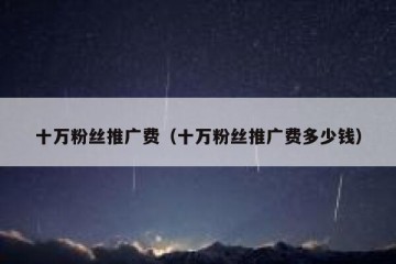 十万粉丝推广费（十万粉丝推广费多少钱）