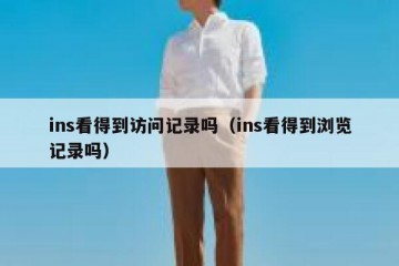 ins看得到访问记录吗（ins看得到浏览记录吗）