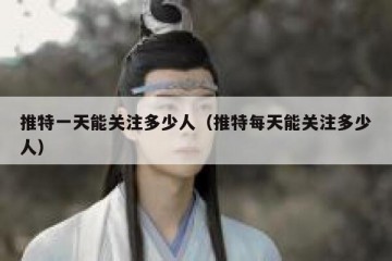 推特一天能关注多少人（推特每天能关注多少人）