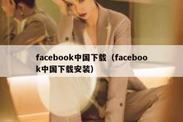 facebook中国下载（facebook中国下载安装）