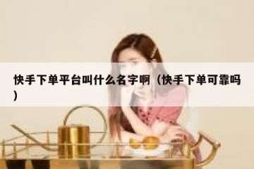 快手下单平台叫什么名字啊（快手下单可靠吗）