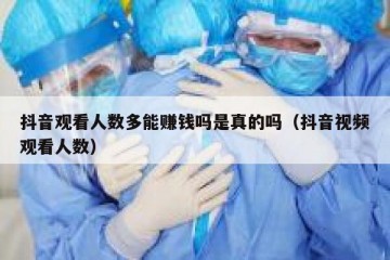 抖音观看人数多能赚钱吗是真的吗（抖音视频观看人数）