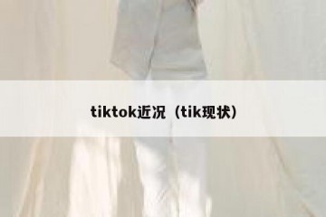 tiktok近况（tik现状）